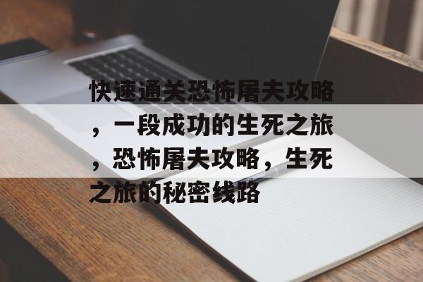 快速通关恐怖屠夫攻略,一段成功的生死之旅,恐怖屠夫攻略,生死之旅的秘密线路 快速通关恐怖屠夫攻略,一段成功的生死之旅,恐怖屠夫攻略,生死之旅的秘密线路