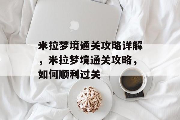 米拉梦境通关攻略详解,米拉梦境通关攻略,如何顺利过关 米拉梦境通关攻略详解,米拉梦境通关攻略,如何顺利过关
