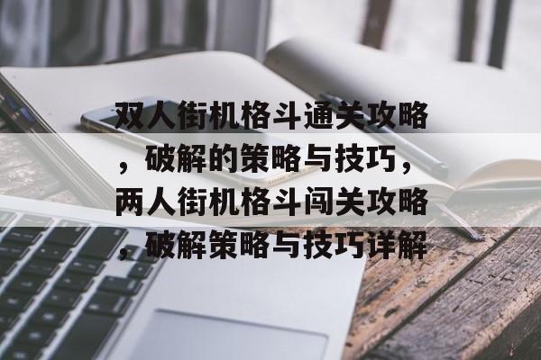 双人街机格斗通关攻略,破解的策略与技巧,两人街机格斗闯关攻略,破解策略与技巧详解 双人街机格斗通关攻略,破解的策略与技巧,两人街机格斗闯关攻略,破解策略与技巧详解