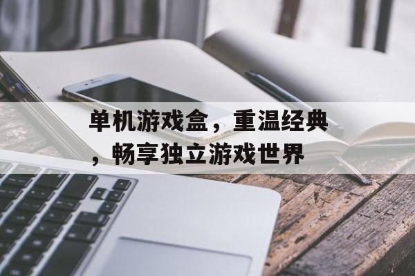 单机游戏盒,重温经典,畅享独立游戏世界 单机游戏盒,重温经典,畅享独立游戏世界