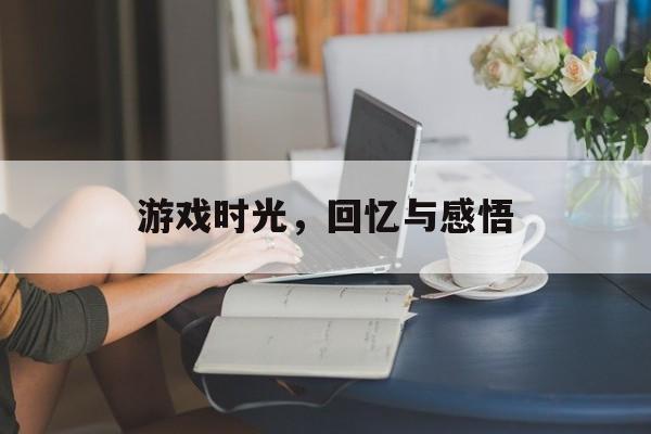 游戏时光,回忆与感悟 游戏时光,回忆与感悟