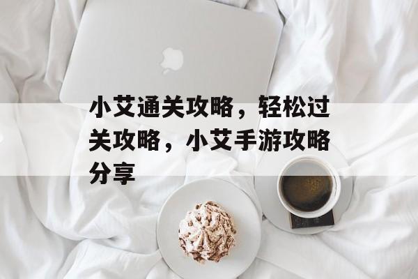 小艾通关攻略,轻松过关攻略,小艾手游攻略分享 小艾通关攻略,轻松过关攻略,小艾手游攻略分享