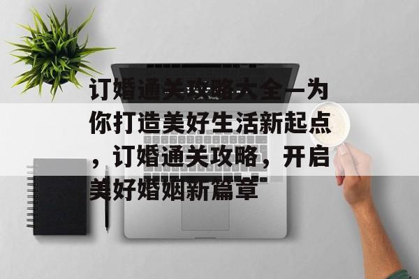 订婚通关攻略大全—为你打造美好生活新起点,订婚通关攻略,开启美好婚姻新篇章 订婚通关攻略大全—为你打造美好生活新起点,订婚通关攻略,开启美好婚姻新篇章