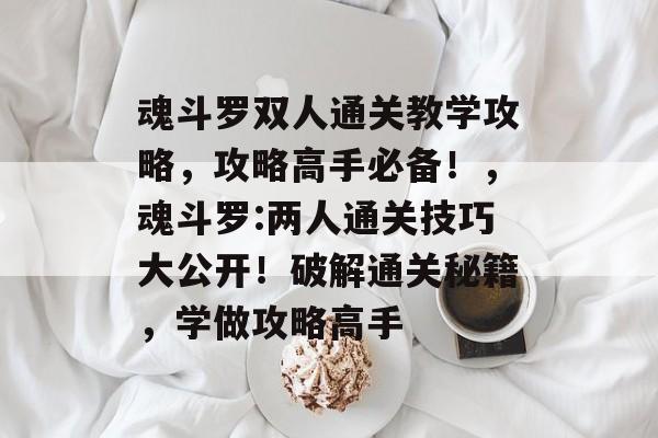 魂斗罗双人通关教学攻略，攻略高手必备！，魂斗罗:两人通关技巧大公开！破解通关秘籍，学做攻略高手