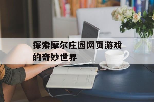 探索摩尔庄园网页游戏的奇妙世界 探索摩尔庄园网页游戏的奇妙世界