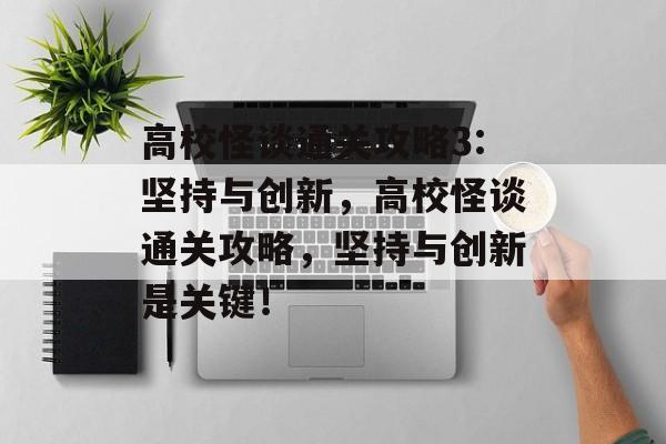 高校怪谈通关攻略3:坚持与创新，高校怪谈通关攻略，坚持与创新是关键！