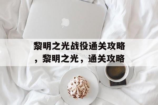 黎明之光战役通关攻略，黎明之光，通关攻略