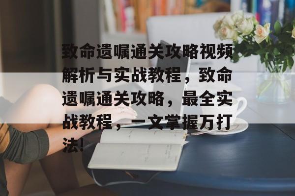 致命遗嘱通关攻略视频解析与实战教程,致命遗嘱通关攻略,最全实战教程,一文掌握万打法! 致命遗嘱通关攻略视频解析与实战教程,致命遗嘱通关攻略,最全实战教程,一文掌握万打法!