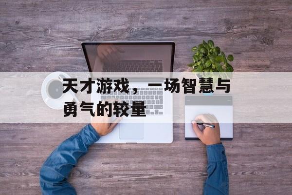 天才游戏，一场智慧与勇气的较量