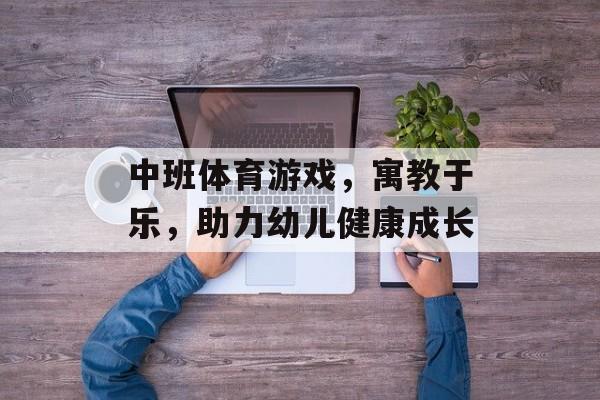 中班体育游戏，寓教于乐，助力幼儿健康成长