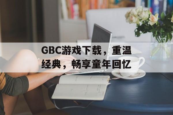 GBC游戏下载，重温经典，畅享童年回忆