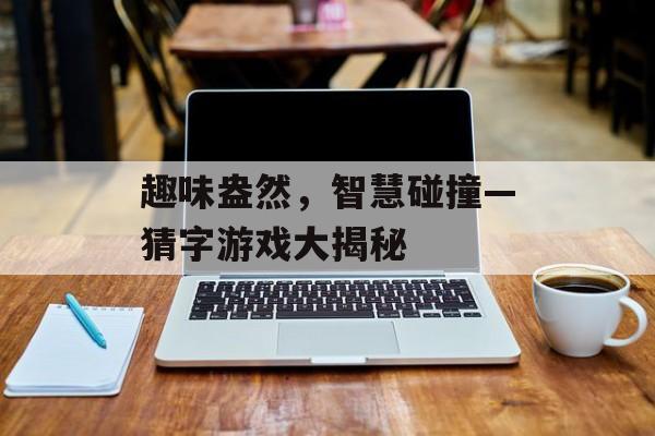 趣味盎然，智慧碰撞—猜字游戏大揭秘