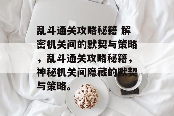 乱斗通关攻略秘籍 解密机关间的默契与策略，乱斗通关攻略秘籍，神秘机关间隐藏的默契与策略。