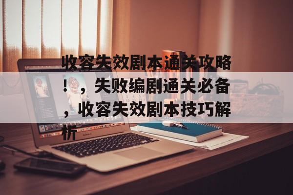 收容失效剧本通关攻略!,失败编剧通关必备,收容失效剧本技巧解析 收容失效剧本通关攻略!,失败编剧通关必备,收容失效剧本技巧解析