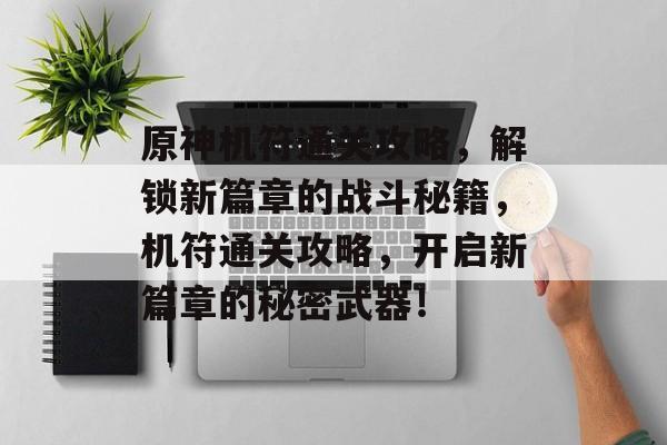 原神机符通关攻略，解锁新篇章的战斗秘籍，机符通关攻略，开启新篇章的秘密武器！