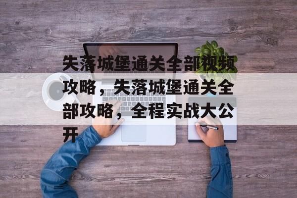 失落城堡通关全部视频攻略,失落城堡通关全部攻略,全程实战大公开 失落城堡通关全部视频攻略,失落城堡通关全部攻略,全程实战大公开