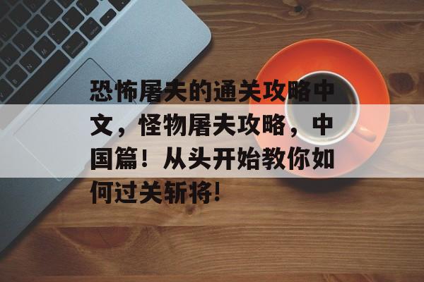 恐怖屠夫的通关攻略中文,怪物屠夫攻略,中国篇!从头开始教你如何过关斩将! 恐怖屠夫的通关攻略中文,怪物屠夫攻略,中国篇!从头开始教你如何过关斩将!