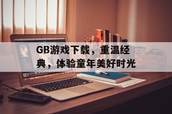 GB游戏下载,重温经典,体验童年美好时光 GB游戏下载,重温经典,体验童年美好时光