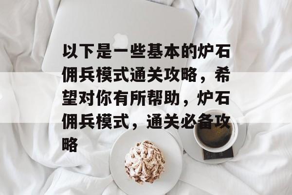 以下是一些基本的炉石佣兵模式通关攻略,希望对你有所帮助,炉石佣兵模式,通关必备攻略 以下是一些基本的炉石佣兵模式通关攻略,希望对你有所帮助,炉石佣兵模式,通关必备攻略