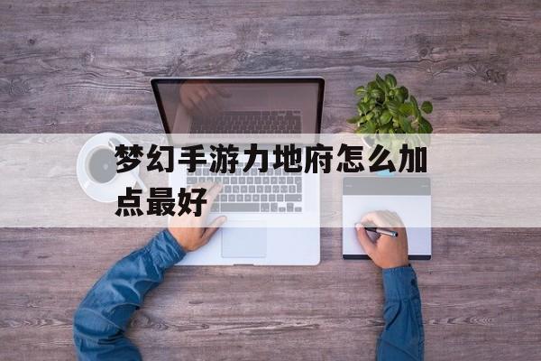 梦幻手游力地府怎么加点最好 梦幻手游力地府怎么加点最好