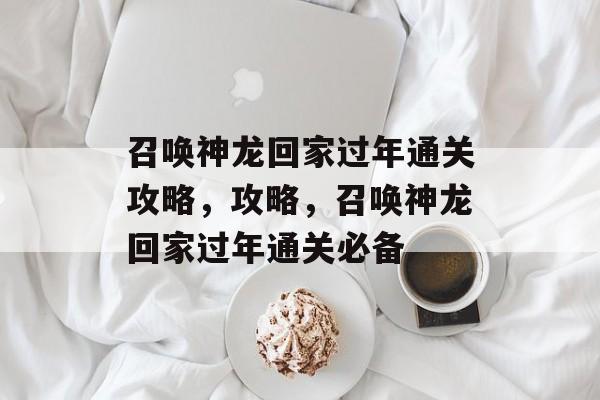 召唤神龙回家过年通关攻略,攻略,召唤神龙回家过年通关必备 召唤神龙回家过年通关攻略,攻略,召唤神龙回家过年通关必备