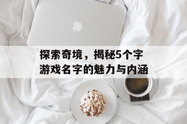 探索奇境，揭秘5个字游戏名字的魅力与内涵