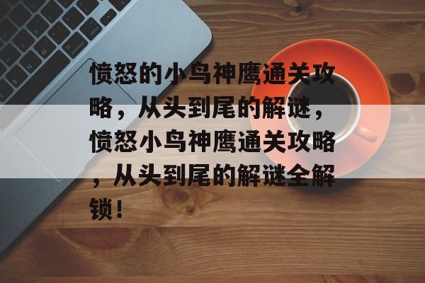 愤怒的小鸟神鹰通关攻略,从头到尾的解谜,愤怒小鸟神鹰通关攻略,从头到尾的解谜全解锁! 愤怒的小鸟神鹰通关攻略,从头到尾的解谜,愤怒小鸟神鹰通关攻略,从头到尾的解谜全解锁!