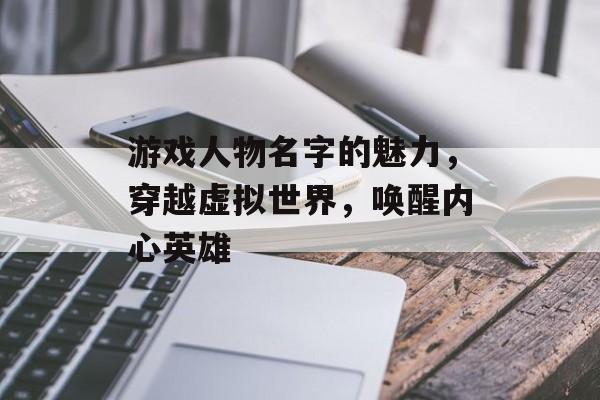 游戏人物名字的魅力,穿越虚拟世界,唤醒内心英雄 游戏人物名字的魅力,穿越虚拟世界,唤醒内心英雄
