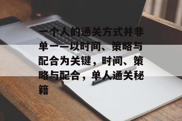 一个人的通关方式并非单一—以时间、策略与配合为关键，时间、策略与配合，单人通关秘籍