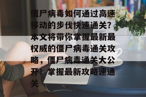 僵尸病毒如何通过高速移动的步伐快速通关？本文将带你掌握最新最权威的僵尸病毒通关攻略，僵尸病毒通关大公开！掌握最新攻略速通关