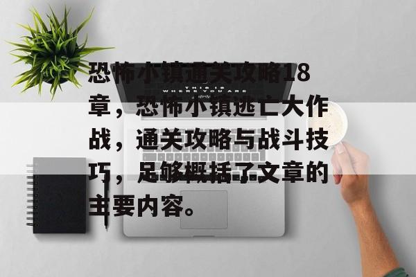 恐怖小镇通关攻略18章,恐怖小镇逃亡大作战,通关攻略与战斗技巧,足够概括了文章的主要内容。 恐怖小镇通关攻略18章,恐怖小镇逃亡大作战,通关攻略与战斗技巧,足够概括了文章的主要内容。