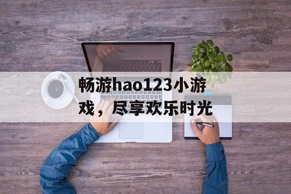 畅游hao123小游戏，尽享欢乐时光