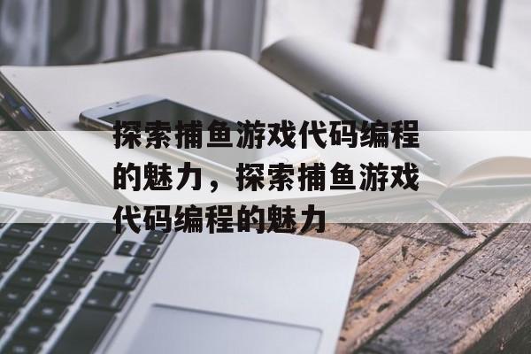 探索捕鱼游戏代码编程的魅力,探索捕鱼游戏代码编程的魅力 探索捕鱼游戏代码编程的魅力,探索捕鱼游戏代码编程的魅力