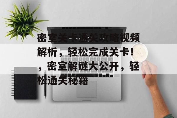 密室关卡通关攻略视频解析，轻松完成关卡！，密室解谜大公开，轻松通关秘籍