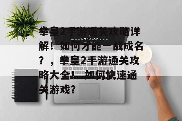 拳皇2手游通关攻略详解！如何才能一战成名？，拳皇2手游通关攻略大全！ 如何快速通关游戏？
