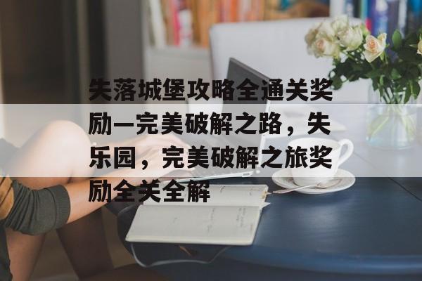 失落城堡攻略全通关奖励—完美破解之路,失乐园,完美破解之旅奖励全关全解 失落城堡攻略全通关奖励—完美破解之路,失乐园,完美破解之旅奖励全关全解