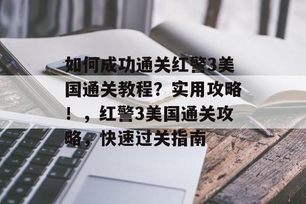 如何成功通关红警3美国通关教程?实用攻略!,红警3美国通关攻略,快速过关指南 如何成功通关红警3美国通关教程?实用攻略!,红警3美国通关攻略,快速过关指南