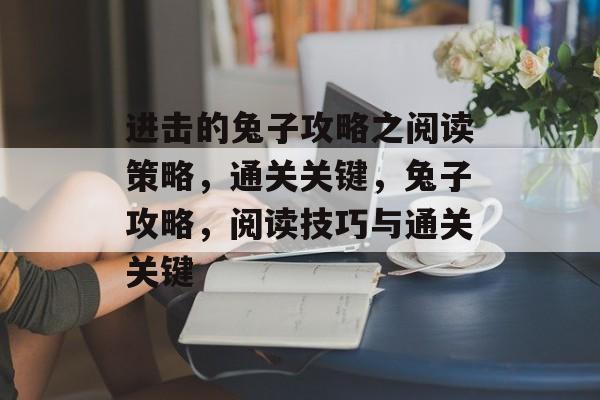 进击的兔子攻略之阅读策略，通关关键，兔子攻略，阅读技巧与通关关键