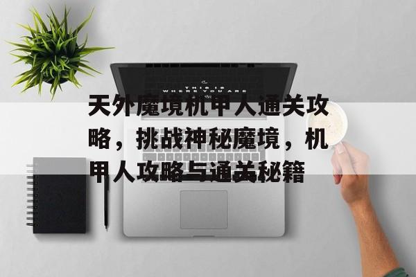 天外魔境机甲人通关攻略，挑战神秘魔境，机甲人攻略与通关秘籍