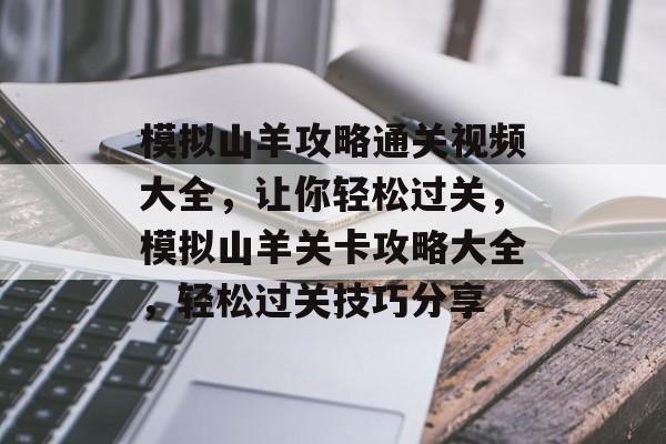 模拟山羊攻略通关视频大全,让你轻松过关,模拟山羊关卡攻略大全,轻松过关技巧分享 模拟山羊攻略通关视频大全,让你轻松过关,模拟山羊关卡攻略大全,轻松过关技巧分享