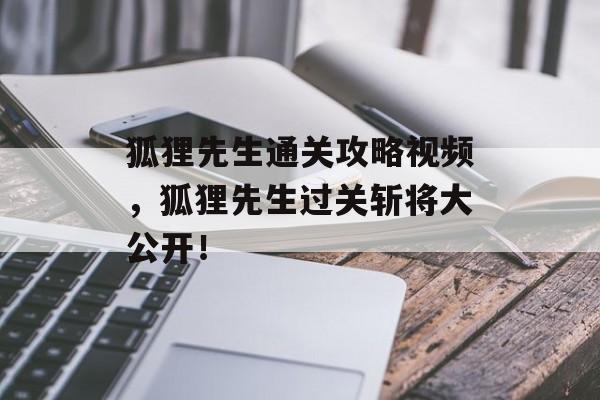 狐狸先生通关攻略视频,狐狸先生过关斩将大公开! 狐狸先生通关攻略视频,狐狸先生过关斩将大公开!