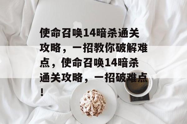 使命召唤14暗杀通关攻略,一招教你破解难点,使命召唤14暗杀通关攻略,一招破难点! 使命召唤14暗杀通关攻略,一招教你破解难点,使命召唤14暗杀通关攻略,一招破难点!