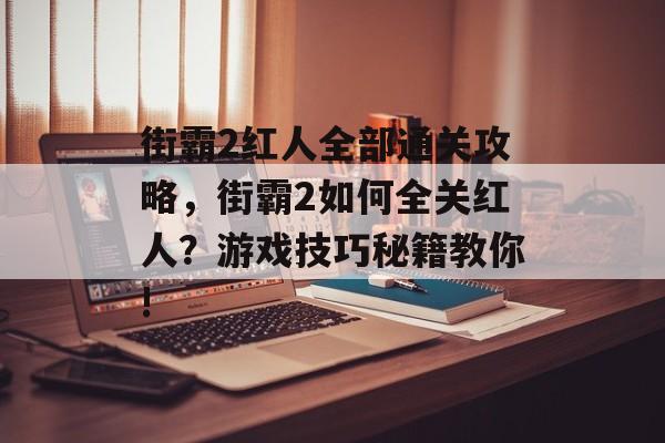 街霸2红人全部通关攻略,街霸2如何全关红人?游戏技巧秘籍教你! 街霸2红人全部通关攻略,街霸2如何全关红人?游戏技巧秘籍教你!