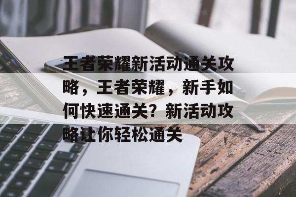 王者荣耀新活动通关攻略，王者荣耀，新手如何快速通关？新活动攻略让你轻松通关