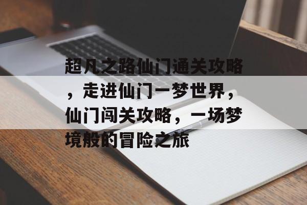 超凡之路仙门通关攻略,走进仙门一梦世界,仙门闯关攻略,一场梦境般的冒险之旅 超凡之路仙门通关攻略,走进仙门一梦世界,仙门闯关攻略,一场梦境般的冒险之旅