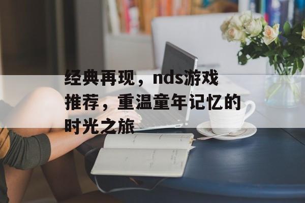 经典再现,nds游戏推荐,重温童年记忆的时光之旅 经典再现,nds游戏推荐,重温童年记忆的时光之旅