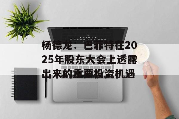 杨德龙:巴菲特在2025年股东大会上透露出来的重要投资机遇 杨德龙:巴菲特在2025年股东大会上透露出来的重要投资机遇