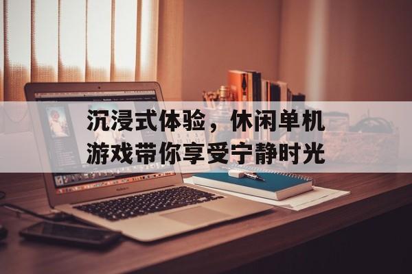 沉浸式体验,休闲单机游戏带你享受宁静时光 沉浸式体验,休闲单机游戏带你享受宁静时光