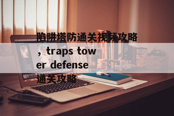 陷阱塔防通关视频攻略，traps tower defense通关攻略
