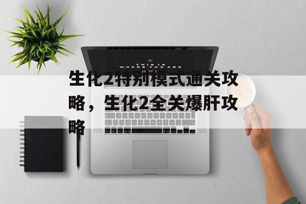 生化2特别模式通关攻略，生化2全关爆肝攻略